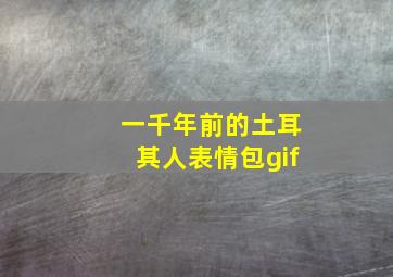 一千年前的土耳其人表情包gif