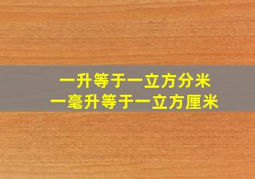 一升等于一立方分米一毫升等于一立方厘米