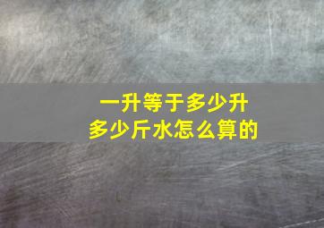 一升等于多少升多少斤水怎么算的