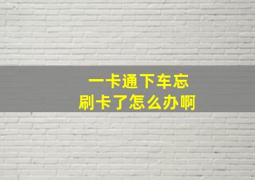 一卡通下车忘刷卡了怎么办啊