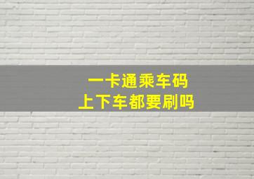 一卡通乘车码上下车都要刷吗