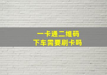 一卡通二维码下车需要刷卡吗