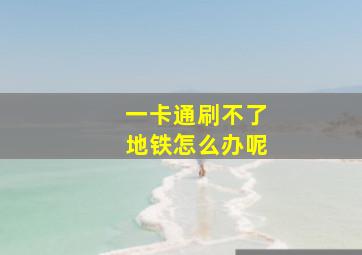 一卡通刷不了地铁怎么办呢