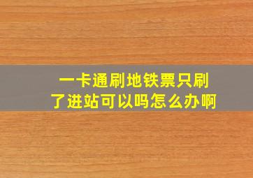 一卡通刷地铁票只刷了进站可以吗怎么办啊