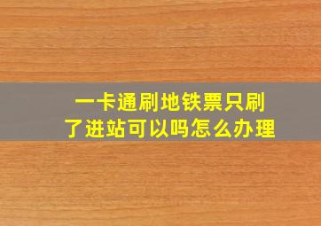 一卡通刷地铁票只刷了进站可以吗怎么办理