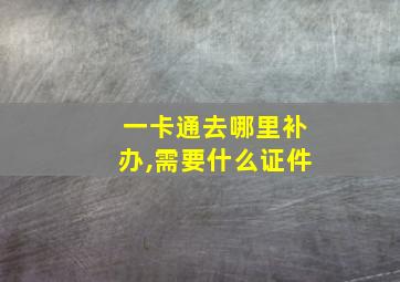 一卡通去哪里补办,需要什么证件