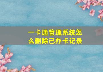 一卡通管理系统怎么删除已办卡记录