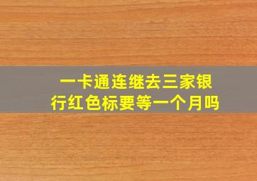 一卡通连继去三家银行红色标要等一个月吗