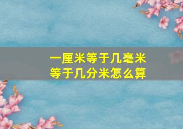 一厘米等于几毫米等于几分米怎么算