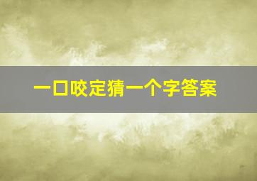 一口咬定猜一个字答案