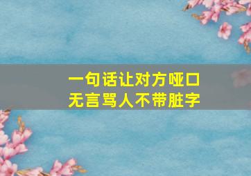 一句话让对方哑口无言骂人不带脏字