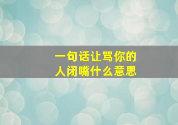 一句话让骂你的人闭嘴什么意思