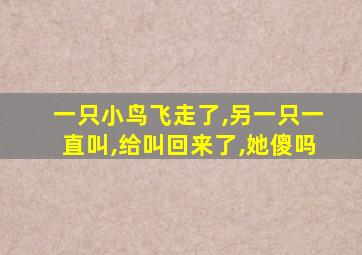 一只小鸟飞走了,另一只一直叫,给叫回来了,她傻吗