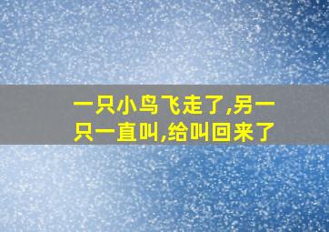 一只小鸟飞走了,另一只一直叫,给叫回来了