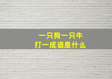 一只狗一只牛打一成语是什么