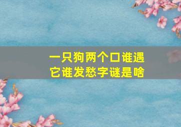 一只狗两个口谁遇它谁发愁字谜是啥