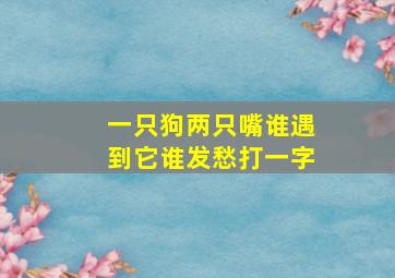 一只狗两只嘴谁遇到它谁发愁打一字