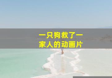 一只狗救了一家人的动画片