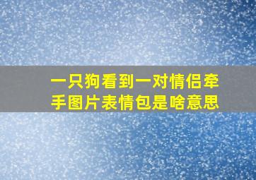 一只狗看到一对情侣牵手图片表情包是啥意思