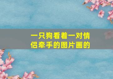 一只狗看着一对情侣牵手的图片画的