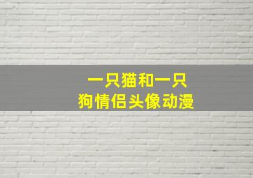 一只猫和一只狗情侣头像动漫