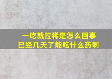 一吃就拉稀是怎么回事已经几天了能吃什么药啊