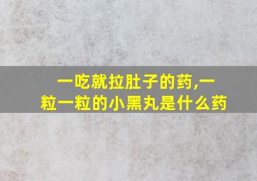 一吃就拉肚子的药,一粒一粒的小黑丸是什么药