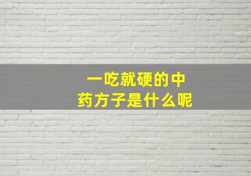 一吃就硬的中药方子是什么呢