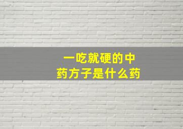 一吃就硬的中药方子是什么药