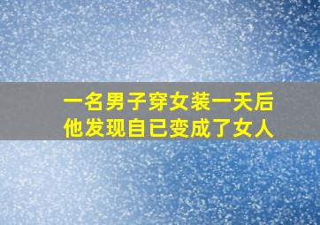 一名男子穿女装一天后他发现自已变成了女人