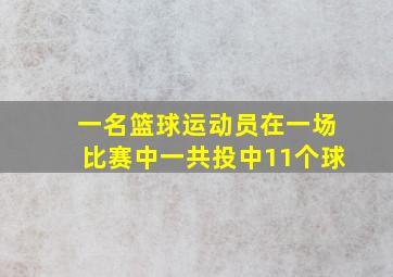 一名篮球运动员在一场比赛中一共投中11个球