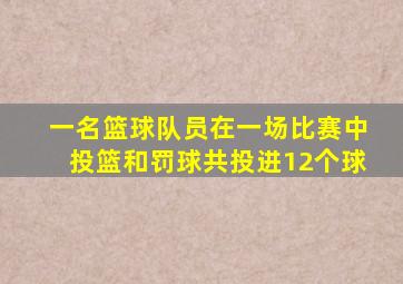 一名篮球队员在一场比赛中投篮和罚球共投进12个球