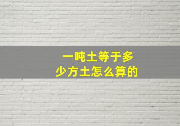 一吨土等于多少方土怎么算的