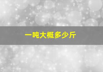 一吨大概多少斤