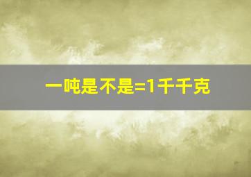 一吨是不是=1千千克