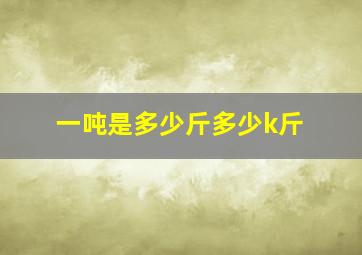 一吨是多少斤多少k斤