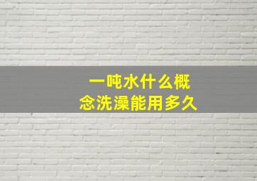 一吨水什么概念洗澡能用多久