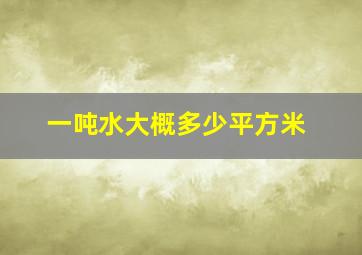 一吨水大概多少平方米