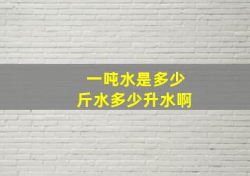 一吨水是多少斤水多少升水啊