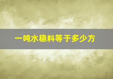 一吨水稳料等于多少方