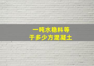 一吨水稳料等于多少方混凝土