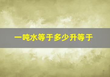 一吨水等于多少升等于