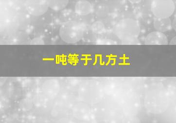 一吨等于几方土