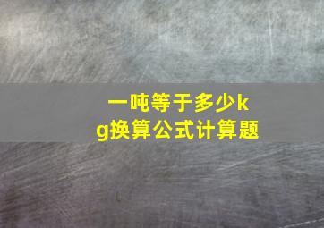 一吨等于多少kg换算公式计算题