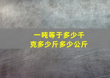 一吨等于多少千克多少斤多少公斤