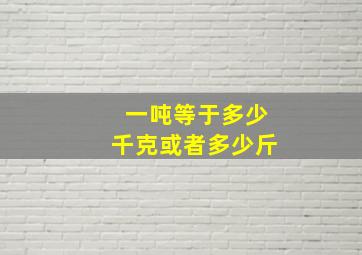 一吨等于多少千克或者多少斤