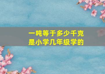 一吨等于多少千克是小学几年级学的