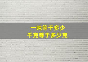 一吨等于多少千克等于多少克