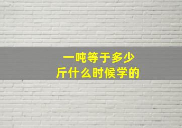 一吨等于多少斤什么时候学的