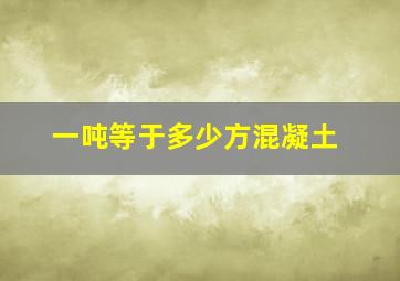 一吨等于多少方混凝土